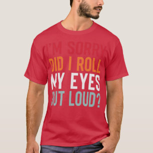 IM Sorry DiD i Roll My Eyes Out Loud T-Shirt