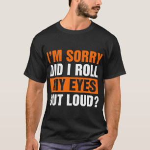 I'm Sorry Did I Roll My Eyes Out Loud T-Shirt