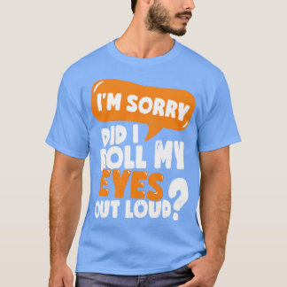 Im Sorry Did I Roll My Eyes Out Loud T-Shirt