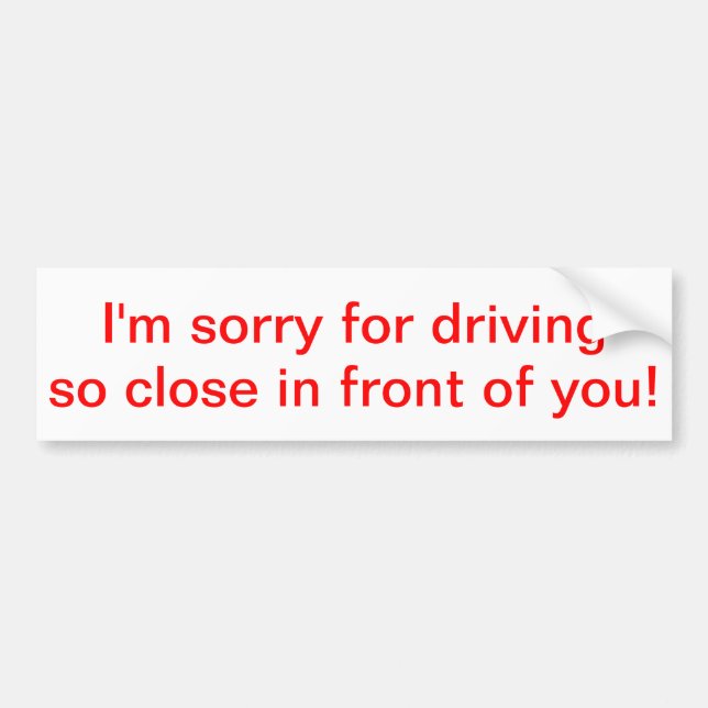 I'm sorry for driving so close in front of you! bumper sticker (Front)
