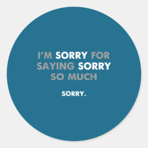 I'm Sorry For Saying Sorry So Much  Classic Round Sticker