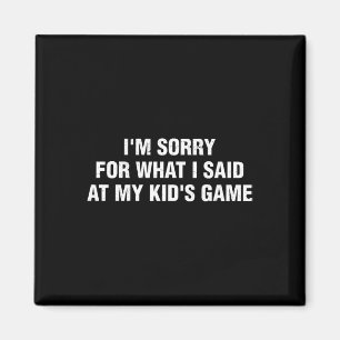 I'm Sorry For What I Said At My Kid's Game Llgames Magnet