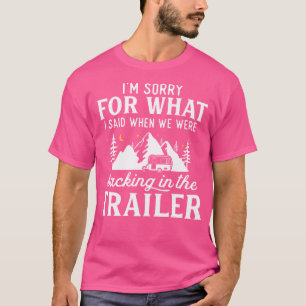 Im Sorry For What I Said Backing In The Trailer Ca T-Shirt