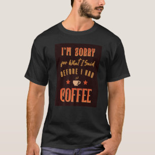 I'm Sorry For What I Said Before I Had Coffee  Cof T-Shirt