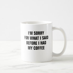 I'm sorry for what I said before I had my coffee Mug