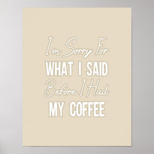 I'm Sorry For What I Said Before I Had My Coffee Poster