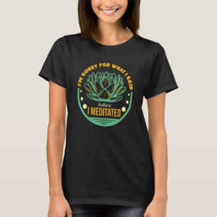 I'm Sorry For What I Said Before I Meditated Yoga  T-Shirt