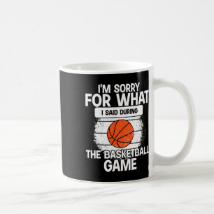 I'm Sorry For What I Said During The Basketball Ga Coffee Mug