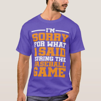 Im Sorry For What I Said Duringhe Baseball Game1 f T-Shirt