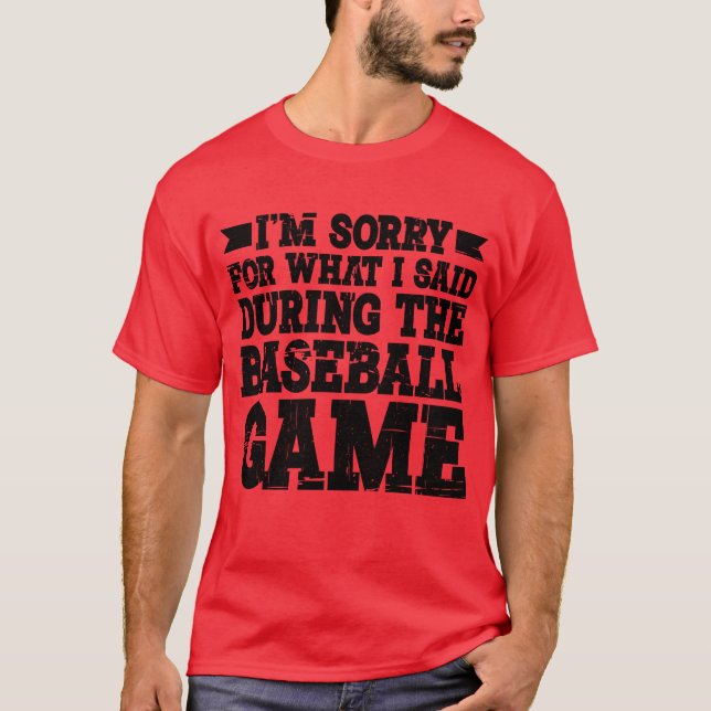 Im Sorry For What I Said Duringhe Baseball Game3 f T-Shirt (Front)