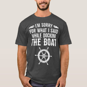 Im Sorry For What I Said Funny Boat Docking T-Shirt