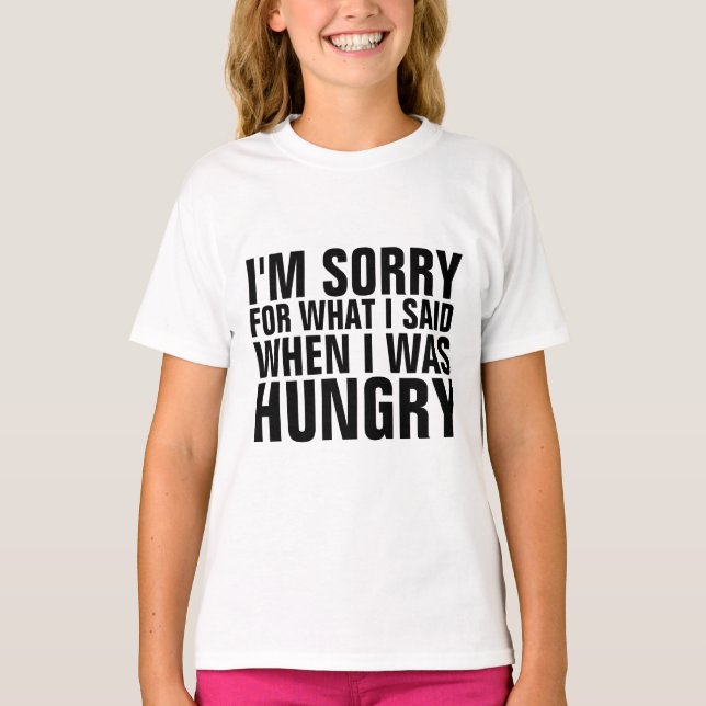 I'M SORRY FOR WHAT I SAID WHEN HUNGRY t-shirts (Front)