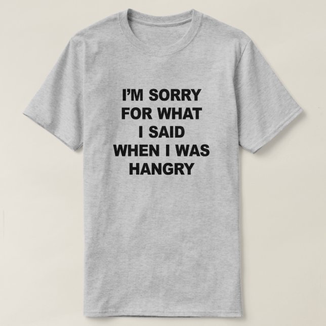 I'M SORRY FOR WHAT I SAID WHEN I WAS HANGRY T-Shirt (Design Front)