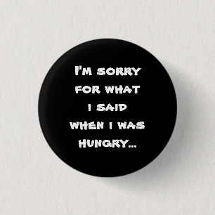 I'm sorry for what i said when i was hungry ... 3 cm round badge