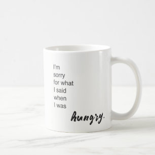 "I'm sorry for what I said when I was hungry" Coffee Mug