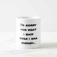 I'm sorry for what i said when i was hungry ...