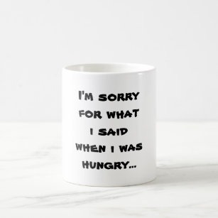 I'm sorry for what  i said when i was  hungry ... coffee mug