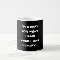 I'm sorry for what i said when i was hungry ...