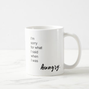 I'm sorry for what I said when I was hungry funny  Coffee Mug