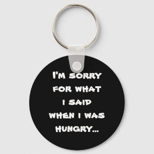 I'm sorry for what  i said when i was  hungry ... key ring