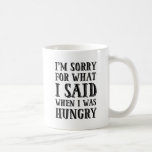 I'm Sorry For What I Said When I Was Hungry Mug<br><div class="desc">I'm Sorry For What I Said When I Was Hungry Mug.</div>