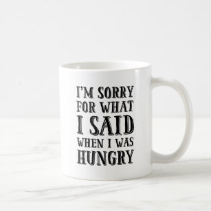 I'm Sorry For What I Said When I Was Hungry Mug