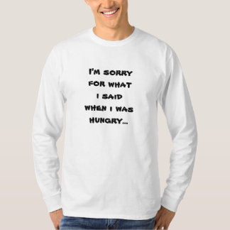 I'm sorry for what  i said when i was  hungry ... T-Shirt