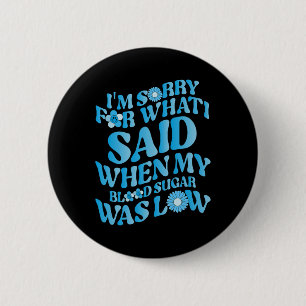 I'm Sorry For What I Said When My Blood Sugar Was 6 Cm Round Badge