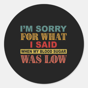 I'm Sorry For What I Said When My Blood Sugar Was  Classic Round Sticker