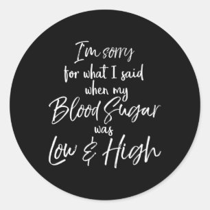 I'm Sorry For What I Said When My Blood Sugar Was  Classic Round Sticker