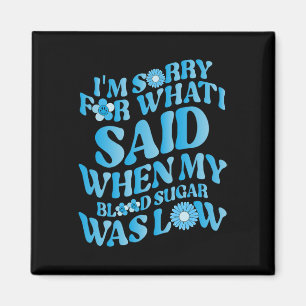 I'm Sorry For What I Said When My Blood Sugar Was  Magnet