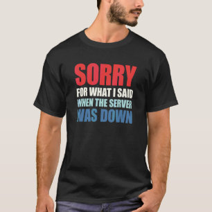 I'm Sorry For What I Said When The Server Was Down T-Shirt