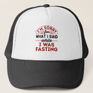 I'm Sorry For What I Said While I Was Fasting Trucker Hat