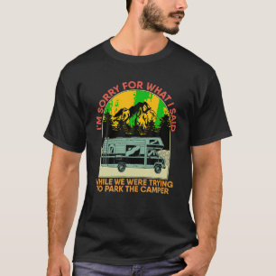 Im Sorry For What I Said While Parking The Camper T-Shirt