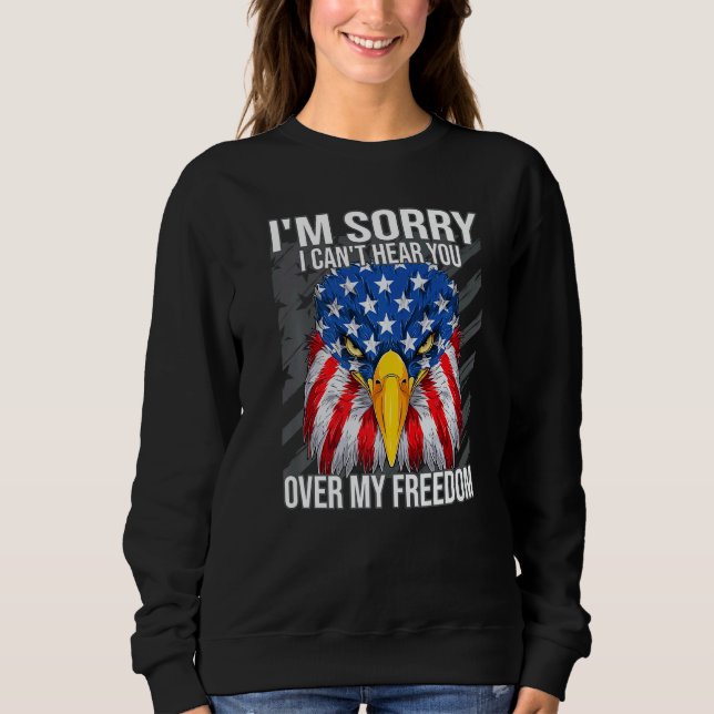 I'm Sorry I Can't Hear You 4th Of July Eagle Ameri Sweatshirt (Front)