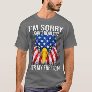 Im sorry I cant hear you 4th Of July Eagle America T-Shirt