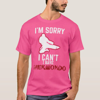 I'M Sorry I Can'T I Have Taekwondo Hilarious Karat T-Shirt