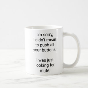 I'm sorry, I didn't mean to push all your buttons. Coffee Mug