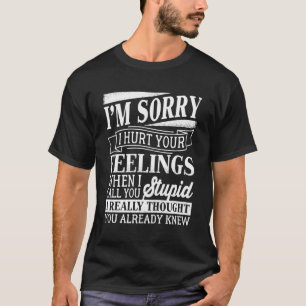 I'M Sorry I Hurt Your Feelings When I Called You S T-Shirt