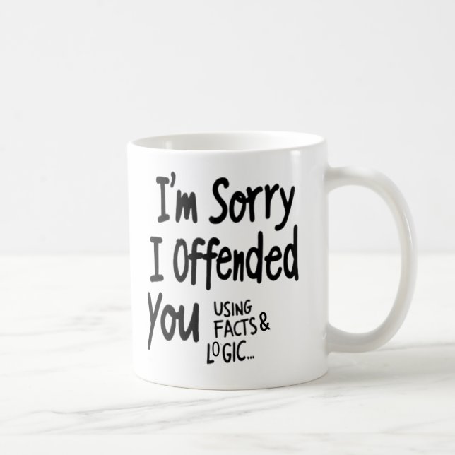 I'm Sorry I offended You Using Facts & Logic mug (Right)