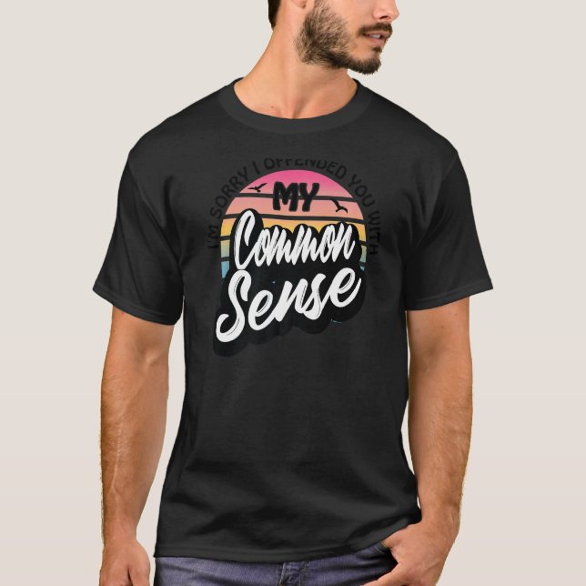 I'm sorry i offended you with my common sense T-Shirt (Front)