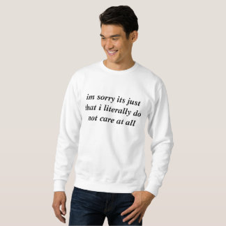 I'm sorry it's just that I literally do not care Sweatshirt