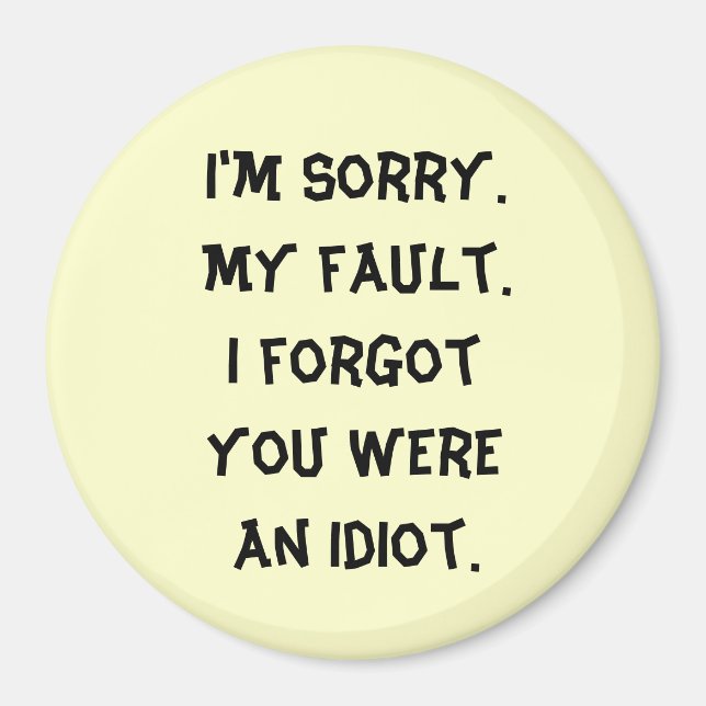 I'm Sorry.  My fault.  I forgot you were an idiot. Magnet (Front)