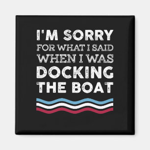 I'm Sorry What I Sad When I Was Docking The Boat Magnet