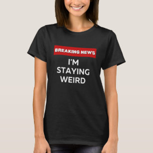 I'M STAYING WEIRD  SARCASTIC HUMOROUS BREAKING NEW T-Shirt