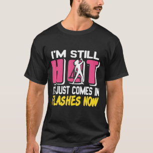 I'm Still Hot It Just Comes In Flashes Now Presen T-Shirt