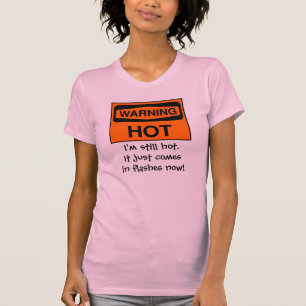 I'm still hot. It just comes in flashes now! T-Shirt