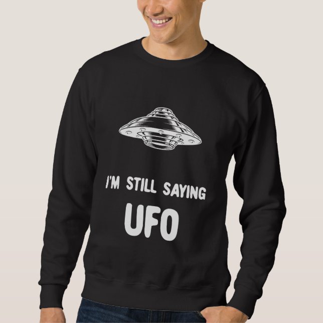 Im Still Saying Ufo 1 Sweatshirt (Front)
