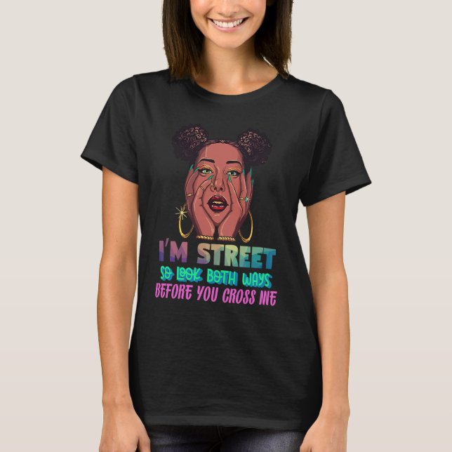 I'm Street So Look Both Ways Before You Cross Me B T-Shirt (Front)