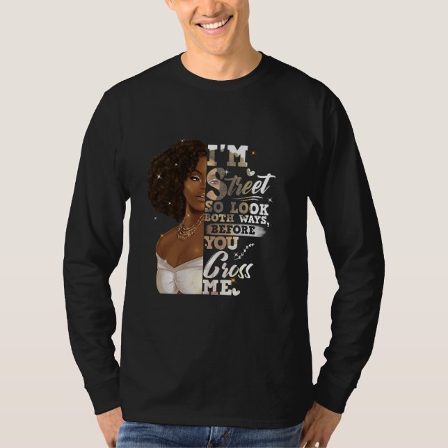 I'm Street So Look Both Ways, Before You Cross Me T-Shirt (Front)